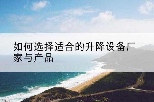 双牌电动升降平台厂家-如何选择适合的升降设备厂家与产品