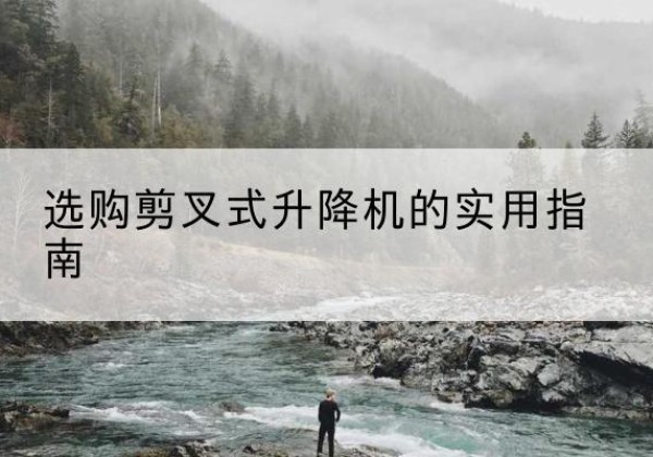 双牌剪叉式升降机怎么选-选购剪叉式升降机的实用指南